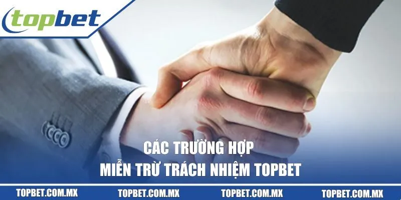 Các trường hợp miễn trừ trách nhiệm TOPBET