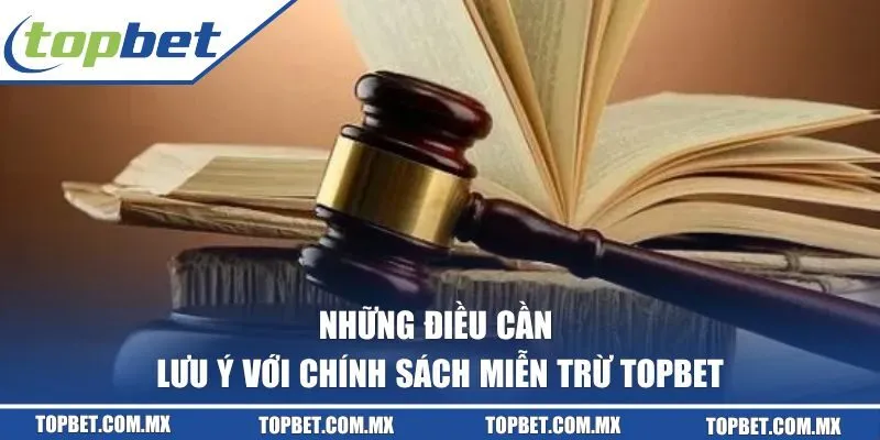 Những điều cần lưu ý với chính sách miễn trừ TOPBET