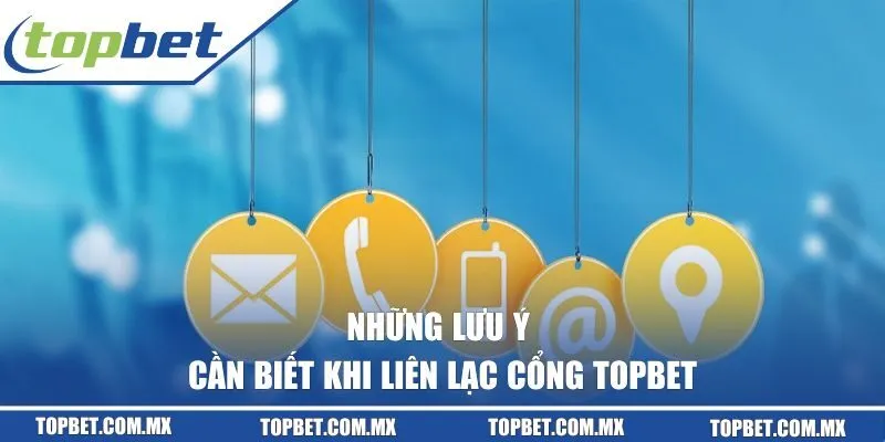 Những lưu ý cần biết khi liên lạc cổng Topbet